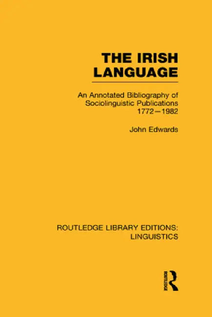 The Irish Language (Rle Linguistics E: Indo-European Linguistics): An Annotated Bibliography of Sociolinguistic Publications 1772-1982 by John Edwards