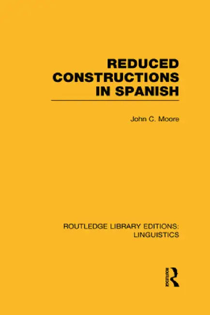 Reduced Constructions in Spanish (Rle Linguistics E: Indo-European Linguistics) by John C. Moore
