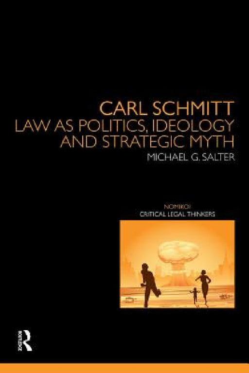 Carl Schmitt: Law as Politics, Ideology and Strategic Myth by Michael Salter