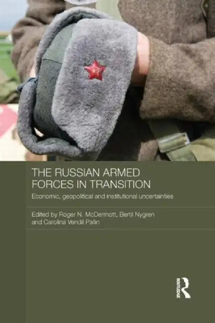 The Russian Armed Forces in Transition: Economic, Geopolitical and Institutional Uncertainties by Roger N. McDermott