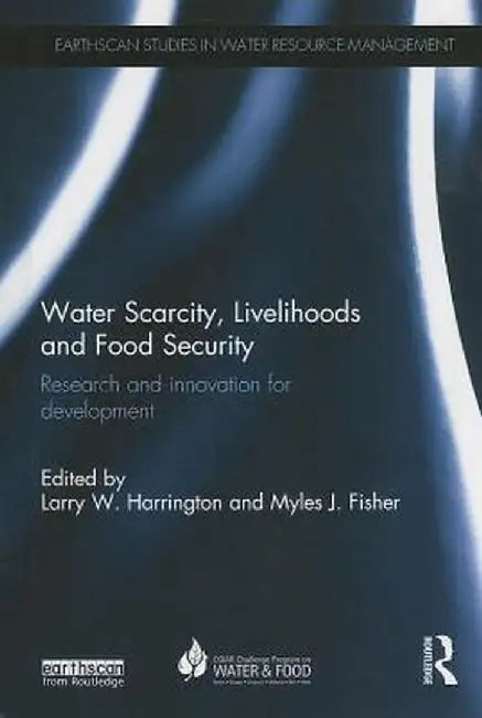Water Scarcity, Livelihoods and Food Security: Research and Innovation for Development by Larry W. Harrington