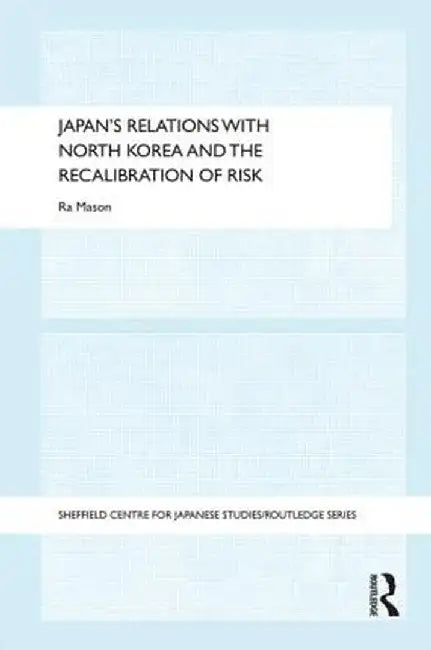 Japan's Relations with North Korea and the Recalibration of Risk by Ra Mason