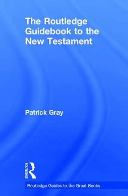 The Routledge Guidebook to the New Testament by Patrick Gray