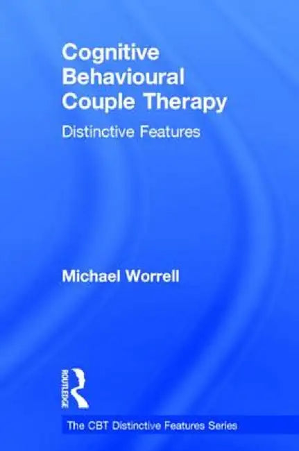 Cognitive Behavioural Couple Therapy: Distinctive Features by Michael Worrell