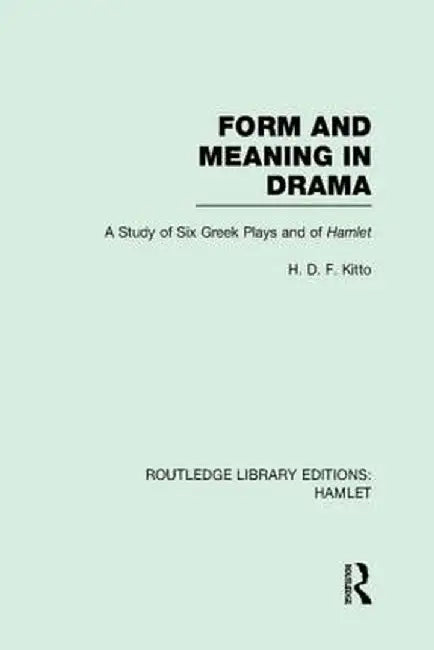 Form and Meaning in Drama: A Study of Six Greek Plays and of Hamlet by H. D. F. Kitto