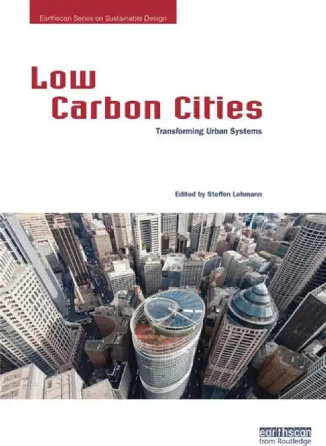 Low Carbon Cities: Transforming Urban Systems by Steffen Lehmann