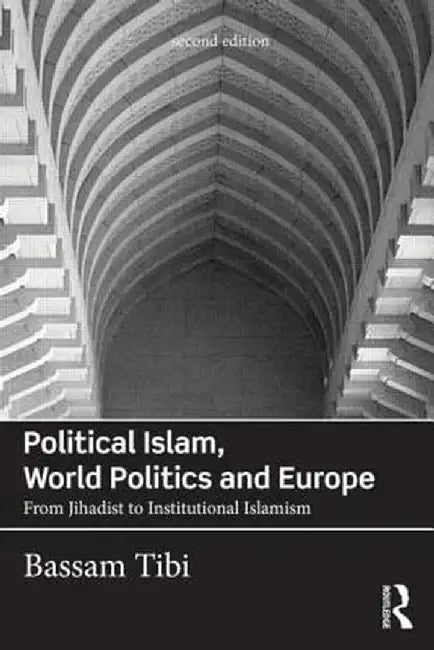 Political Islam, World Politics and Europe: From Jihadist to Institutional Islamism by Bassam Tibi