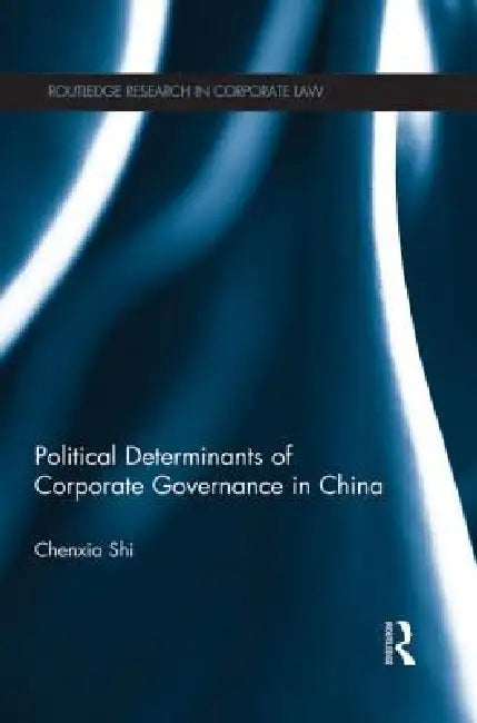 The Political Determinants of Corporate Governance in China by Chenxia Shi