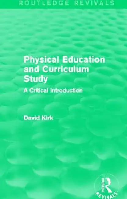 Physical Education and Curriculum Study (Routledge Revivals): A Critical Introduction by David Kirk