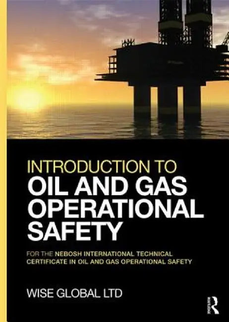 Introduction to Oil and Gas Operational Safety: For the Nebosh International Technical Certificate in Oil and Gas Operational Safety by Wise Global Training Ltd