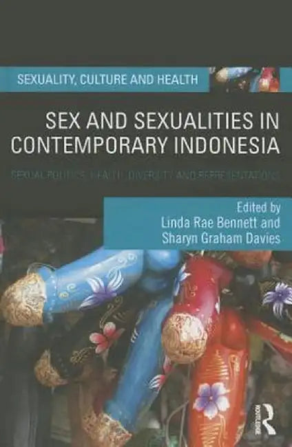 Sex and Sexualities in Contemporary Indonesia: Sexual Politics, Health, Diversity and Representations by Linda Rae Bennett