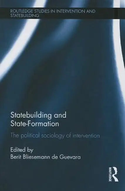 Statebuilding and State-Formation: The Political Sociology of Intervention by Be Bliesemann de Guevara
