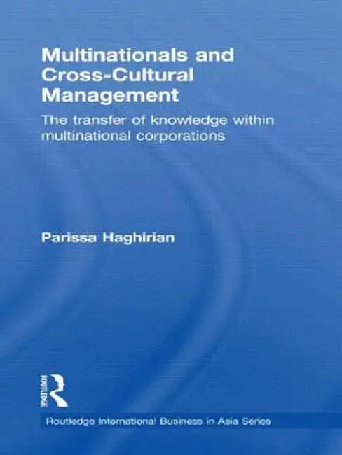 Multinationals and Cross-Cultural Management: The Transfer of Knowledge within Multinational Corporations by Parissa Haghirian