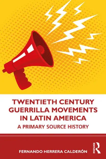 Twentieth Century Guerrilla Movements in Latin America: A Primary Source History by Fernando Herrer Calderón