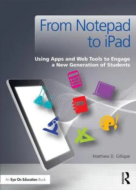 From Notepad to iPad: Using Apps and Web Tools to Engage a New Generation of Students by Matthew Gillispie