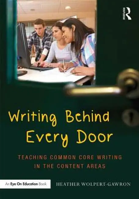 Writing Behind Every Door: Teaching Common Core Writing in the Content Areas by Heather Wolpert-Gawron