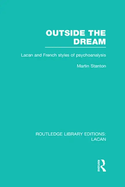 Outside the Dream (Rle: Lacan): Lacan and French Styles of Psychoanalysis by Martin Stanton