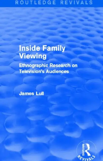 Inside Family Viewing (Routledge Revivals): Ethnographic Research on Television's Audiences by James Lull