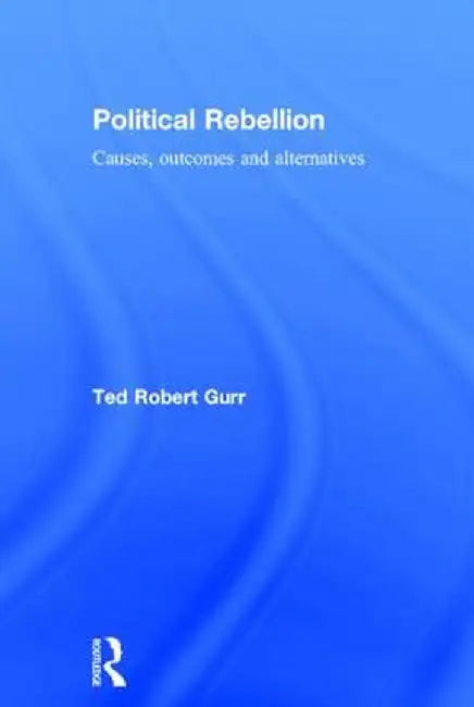 Political Rebellion: Causes, Outcomes and Alternatives by Ted Robert Gurr