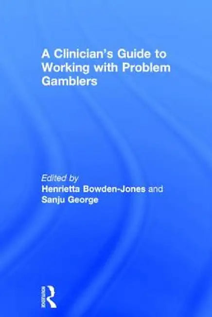 A Clinician's Guide to Working with Problem Gamblers by Henrietta Bowden-Jones
