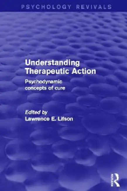 Understanding Therapeutic Action (Psychology Revivals): Psychodynamic Concepts Of Cure by Lawrence Lifson