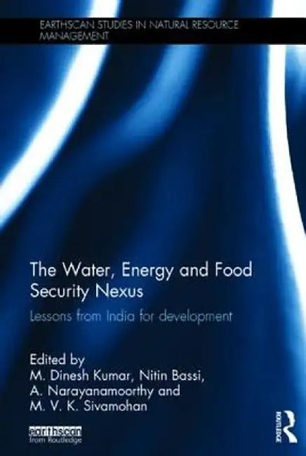 The Water, Energy and Food Security Nexus: Lessons from India for Development by M. Dinesh Kumar
