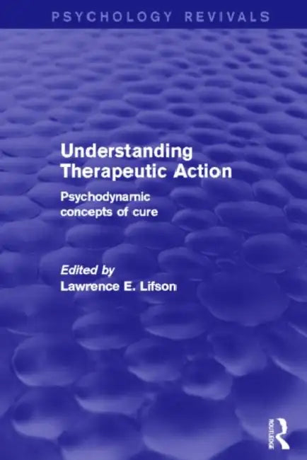 Understanding Therapeutic Action (Psychology Revivals): Psychodynamic Concepts of Cure by Lifson Lawrence