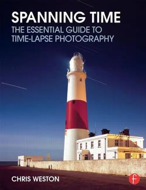 Spanning Time: The Essential Guide to Time-Lapse Photography by Chris Weston