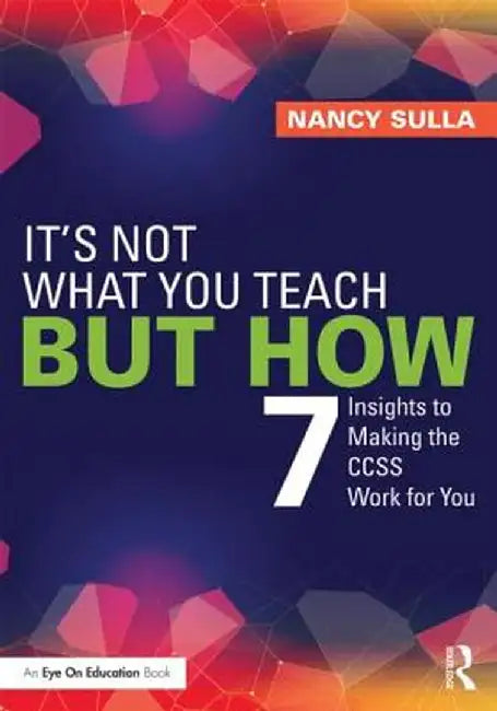 It's Not What You Teach But How: 7 Insights to Making the CCSS Work for You by Nancy Sulla