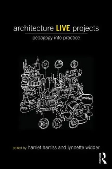 Architecture Live Projects: Pedagogy into Practice by Harriet Harriss