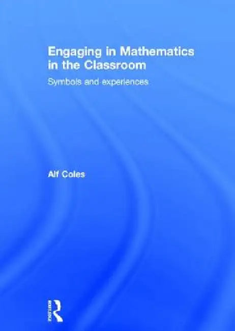 Engaging in Mathematics in the Classroom: Symbols and Experiences by Alf Coles