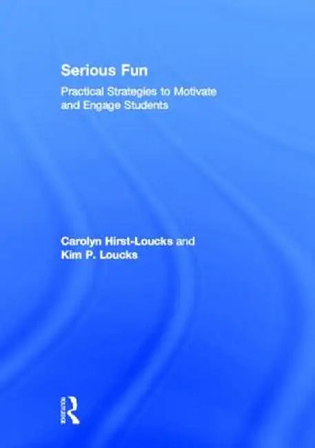 Serious Fun: Practical Strategies to Motivate and Engage Students by Carolyn Hirst-Loucks