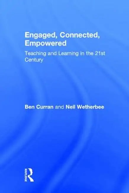 Engaged, Connected, Empowered: Teaching and Learning in the 21st Century by Ben Curran