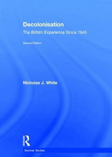 Decolonisation: The British Experience Since 1945 by Nicholas White