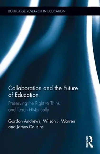 Collaboration and the Future of Education: Preserving the Right to Think and Teach Historically by Gordon Andrews