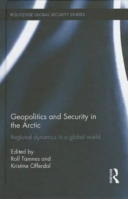 Geopolitics and Security in the Arctic: Regional dynamics in a global world by Rolf Tamnes