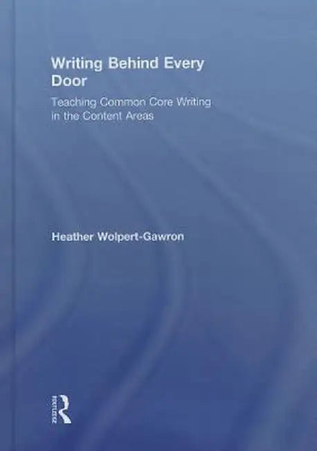 Writing Behind Every Door: Teaching Common Core Writing in the Content Areas by Heather Wolpert-Gawron