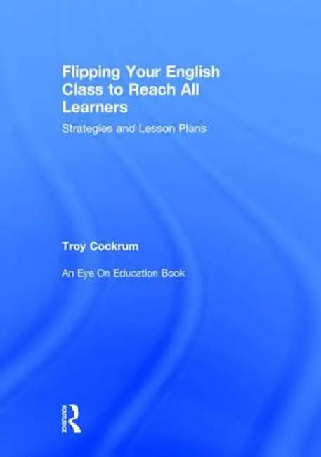 Flipping Your English Class to Reach All Learners: Strategies and Lesson Plans by Troy Cockrum
