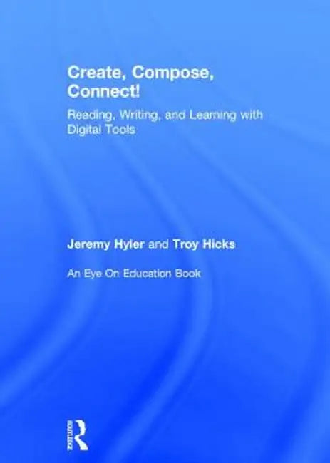 Create, Compose, Connect!: Reading, Writing, and Learning with Digital Tools by Jeremy Hyler