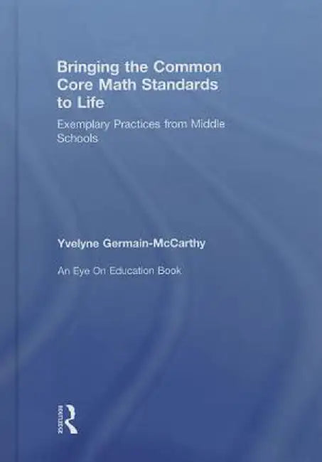 Bringing the Common Core Math Standards to Life: Exemplary Practices from Middle Schools by Yvelyne Germain-McCarthy