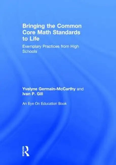 Bringing the Common Core Math Standards to Life: Exemplary Practices from High Schools by Yvelyne Germain-McCarthy