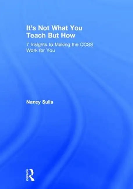 It's Not What You Teach But How: 7 Insights to Making the CCSS Work for You by Nancy Sulla