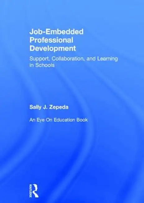 Job-Embedded Professional Development: Support, Collaboration, and Learning in Schools by Sally J Zepeda