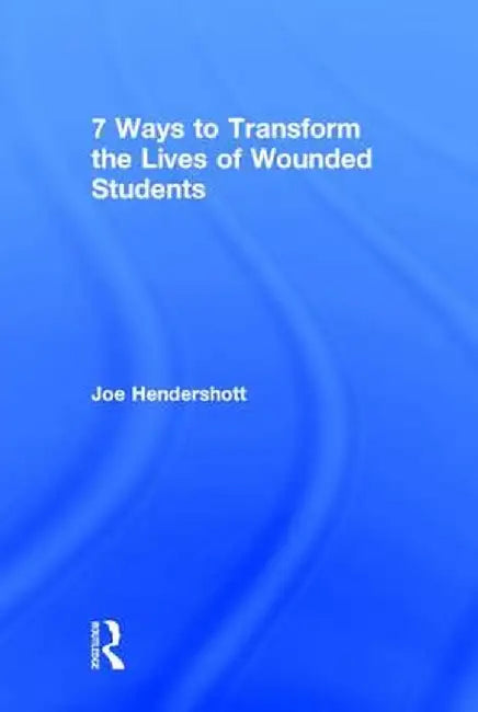 7 Ways to Transform the Lives of Wounded Students by Joe Hendershott