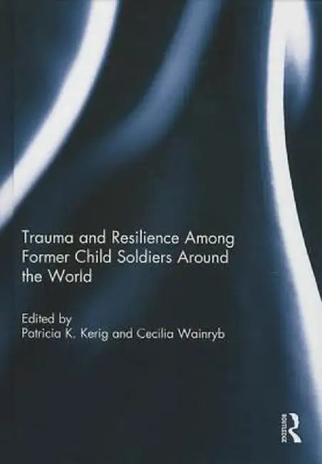 Trauma and Resilience Among Child Soldiers Around the World by Patricia Kerig