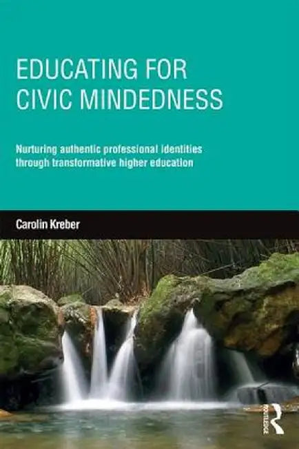 Educating for Civic-Mindedness: Nurturing Authentic Professional Identities Through Transformative Higher Education by Carolin Kreber