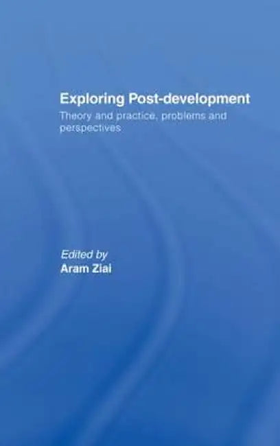 Exploring Post-Development: Theory and Practice, Problems and Perspectives by Aram Ziai