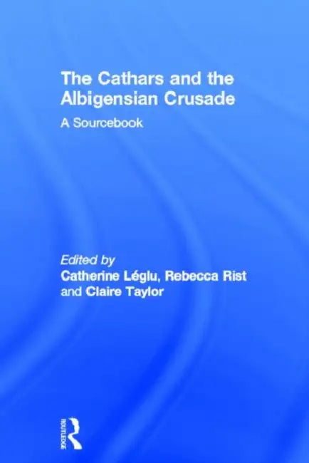 The Cathars and the Albigensian Crusade: A Sourcebook by Catherine Léglu