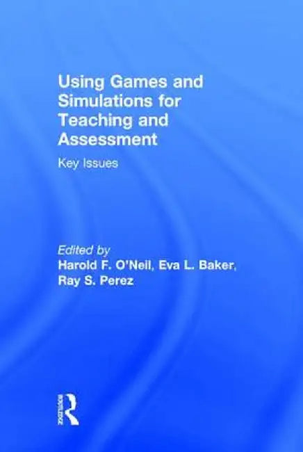 Using Games and Simulations for Teaching and Assessment: Key Issues by Harold F. O'Neil
