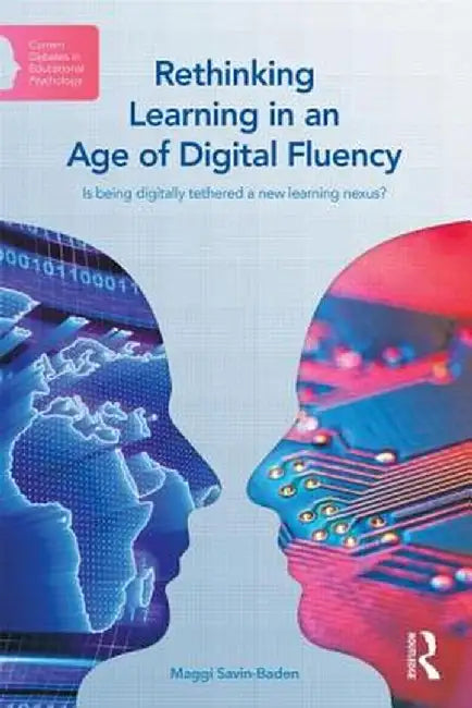 Rethinking Learning in an Age of Digital Fluency: Is Being Digitally Tethered a New Learning Nexus? by Maggi Savin-Baden